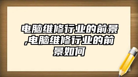 電腦維修行業的前景,電腦維修行業的前景如何