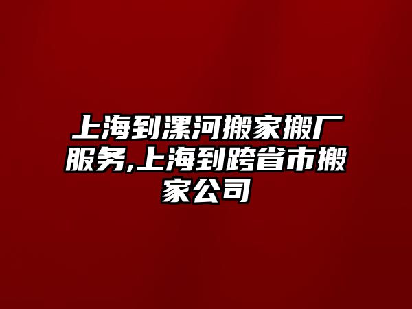 上海到漯河搬家搬廠服務,上海到跨省市搬家公司