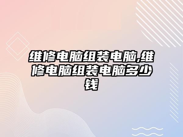 維修電腦組裝電腦,維修電腦組裝電腦多少錢