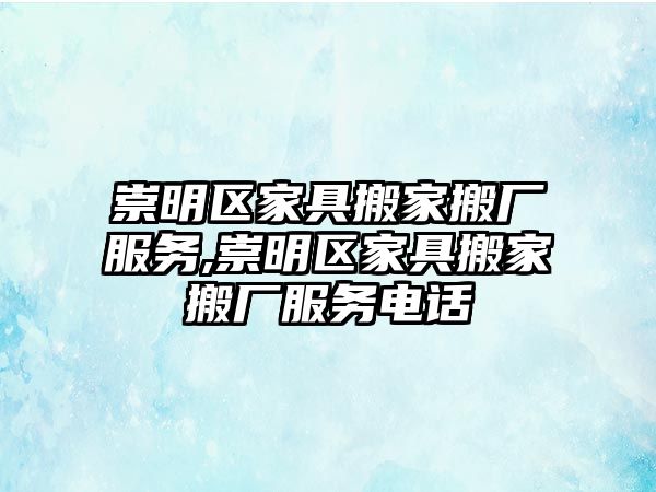 崇明區家具搬家搬廠服務,崇明區家具搬家搬廠服務電話