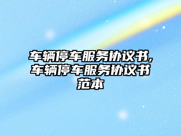 車輛停車服務協議書,車輛停車服務協議書范本