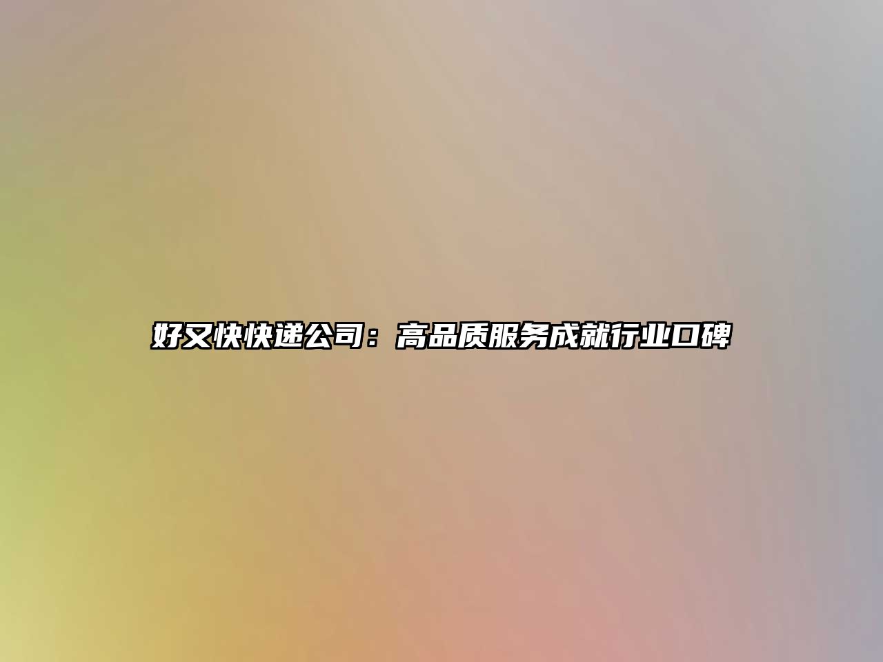 好又快快遞公司：高品質服務成就行業口碑