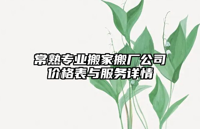 常熟專業搬家搬廠公司價格表與服務詳情