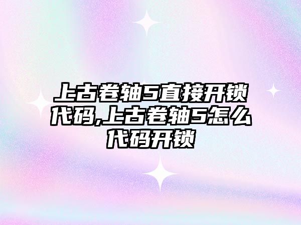 上古卷軸5直接開鎖代碼,上古卷軸5怎么代碼開鎖