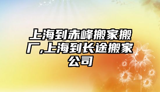 上海到赤峰搬家搬廠,上海到長(zhǎng)途搬家公司