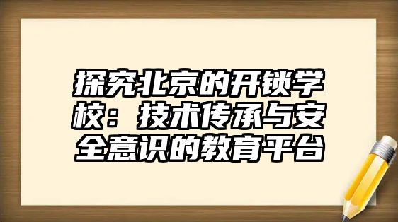 探究北京的開鎖學校：技術傳承與安全意識的教育平臺