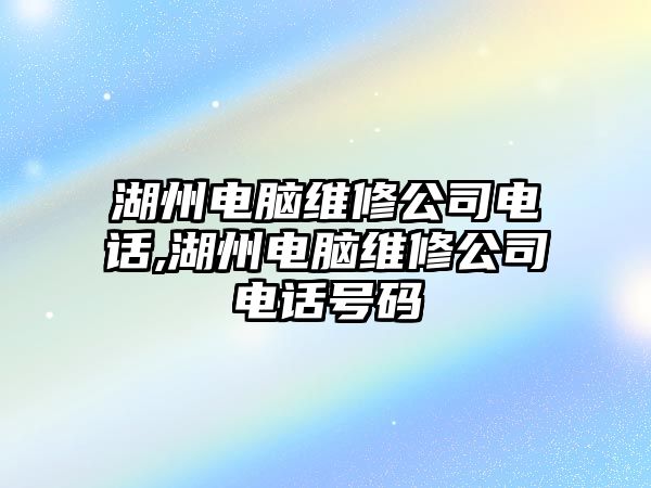 湖州電腦維修公司電話,湖州電腦維修公司電話號碼