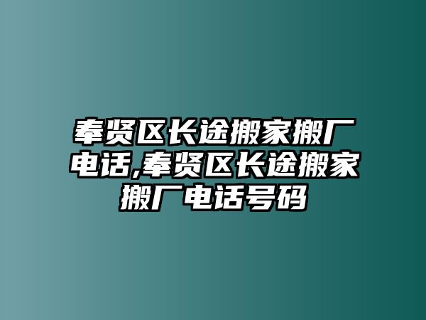 奉賢區(qū)長(zhǎng)途搬家搬廠電話,奉賢區(qū)長(zhǎng)途搬家搬廠電話號(hào)碼