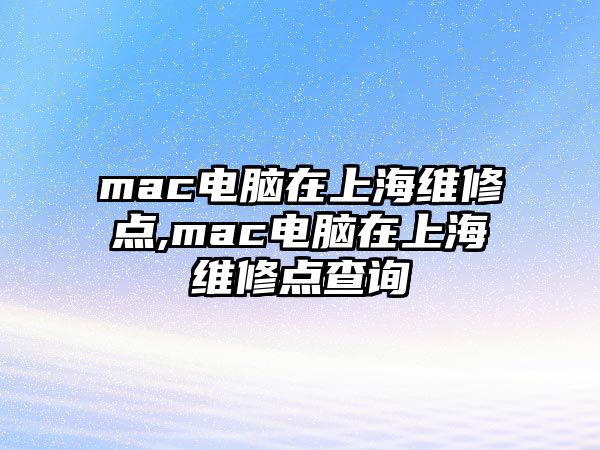 mac電腦在上海維修點,mac電腦在上海維修點查詢