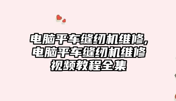 電腦平車縫紉機維修,電腦平車縫紉機維修視頻教程全集