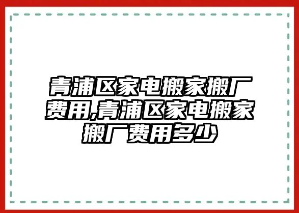 青浦區(qū)家電搬家搬廠費(fèi)用,青浦區(qū)家電搬家搬廠費(fèi)用多少