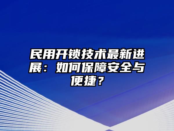 民用開鎖技術最新進展：如何保障安全與便捷？