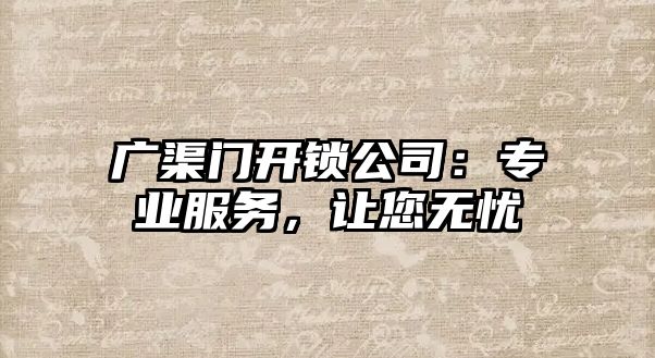 廣渠門開鎖公司：專業服務，讓您無憂