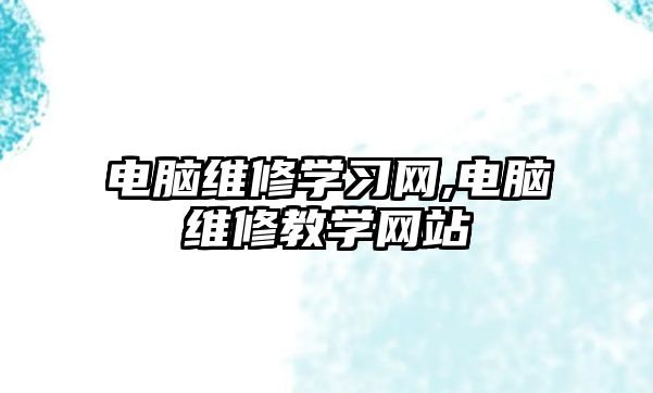 電腦維修學(xué)習(xí)網(wǎng),電腦維修教學(xué)網(wǎng)站