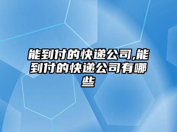 能到付的快遞公司,能到付的快遞公司有哪些