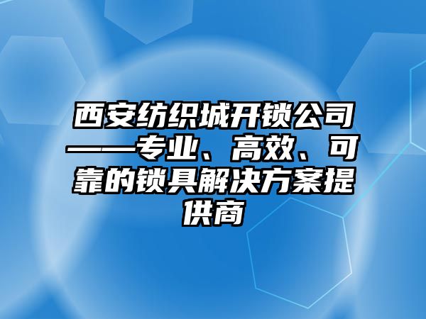 西安紡織城開鎖公司——專業、高效、可靠的鎖具解決方案提供商