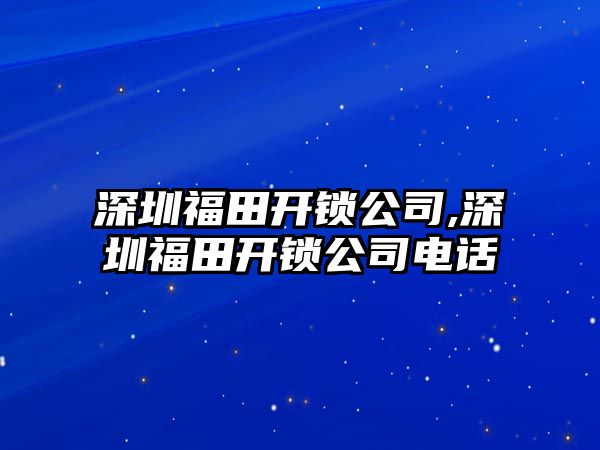 深圳福田開鎖公司,深圳福田開鎖公司電話