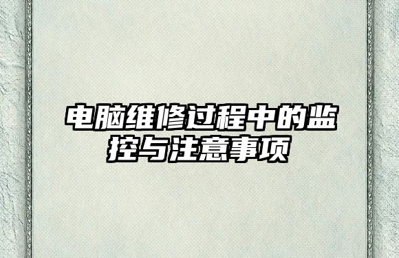 電腦維修過程中的監控與注意事項