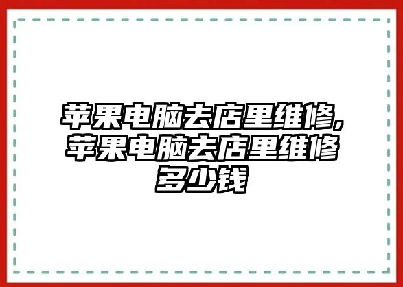 蘋果電腦去店里維修,蘋果電腦去店里維修多少錢