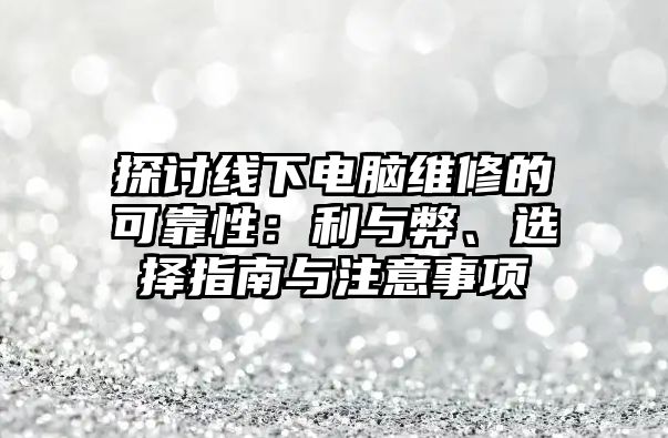 探討線下電腦維修的可靠性：利與弊、選擇指南與注意事項(xiàng)