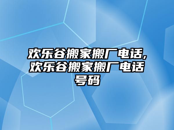 歡樂谷搬家搬廠電話,歡樂谷搬家搬廠電話號碼