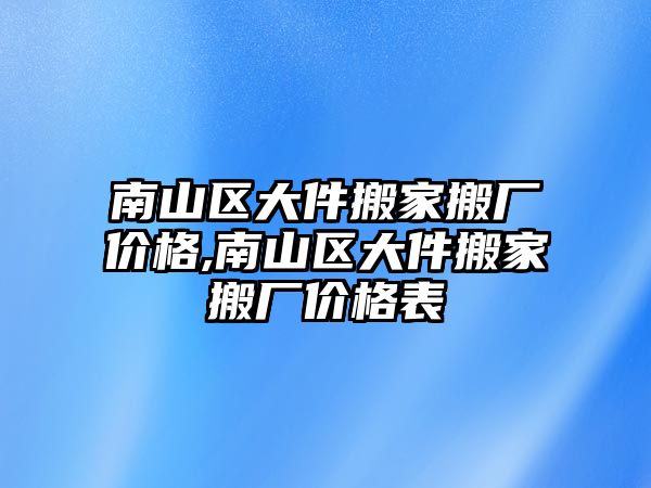 南山區大件搬家搬廠價格,南山區大件搬家搬廠價格表