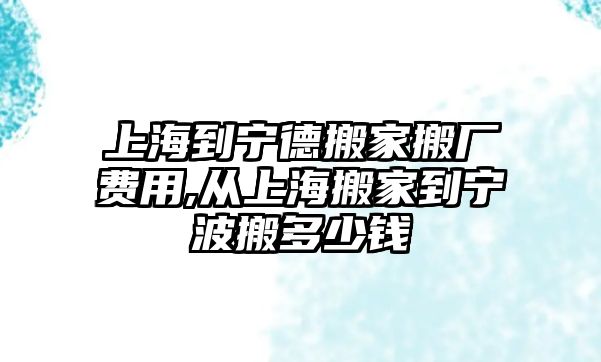 上海到寧德搬家搬廠費用,從上海搬家到寧波搬多少錢