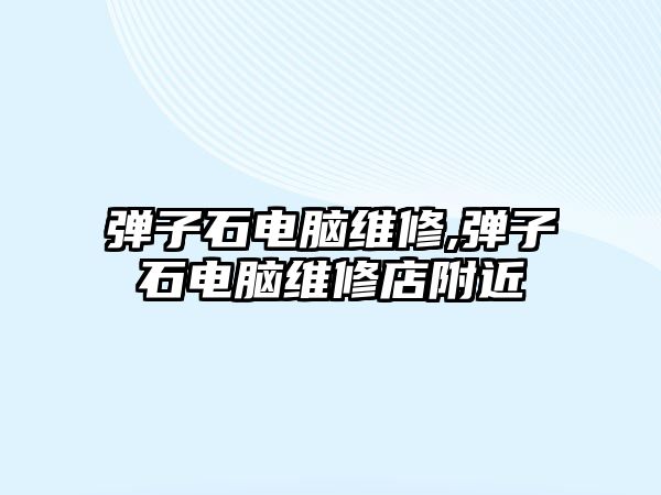 彈子石電腦維修,彈子石電腦維修店附近