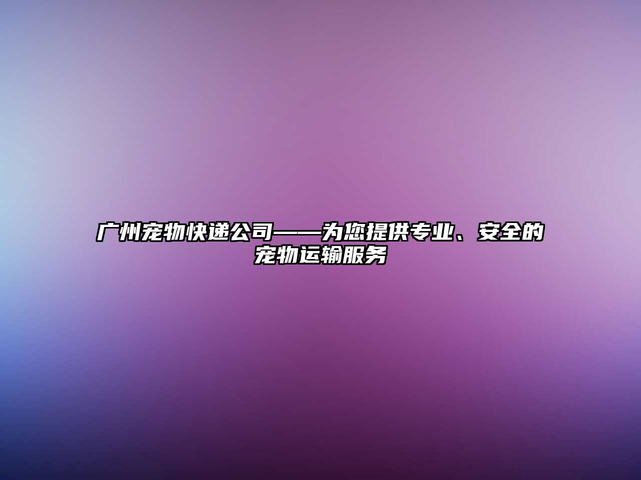 廣州寵物快遞公司——為您提供專業、安全的寵物運輸服務