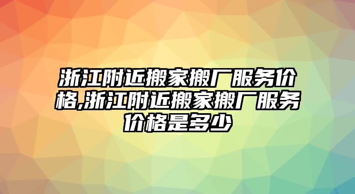 浙江附近搬家搬廠服務(wù)價格,浙江附近搬家搬廠服務(wù)價格是多少