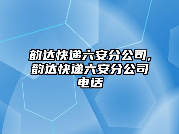 韻達快遞六安分公司,韻達快遞六安分公司電話