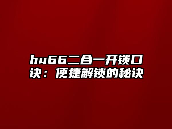 hu66二合一開鎖口訣：便捷解鎖的秘訣