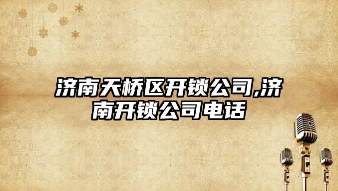 濟南天橋區開鎖公司,濟南開鎖公司電話