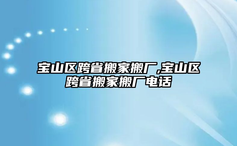 寶山區跨省搬家搬廠,寶山區跨省搬家搬廠電話