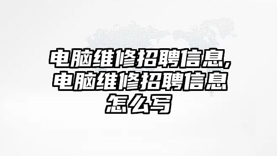 電腦維修招聘信息,電腦維修招聘信息怎么寫