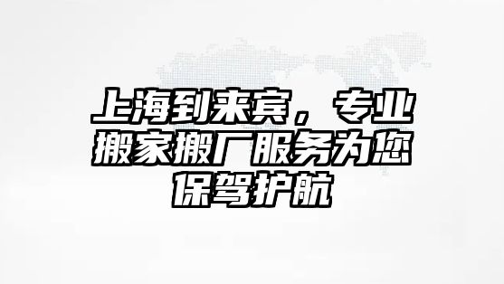 上海到來賓，專業搬家搬廠服務為您保駕護航