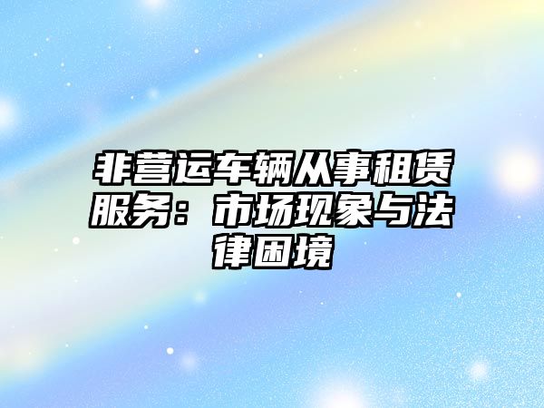 非營運車輛從事租賃服務：市場現象與法律困境