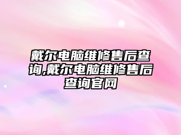 戴爾電腦維修售后查詢,戴爾電腦維修售后查詢官網