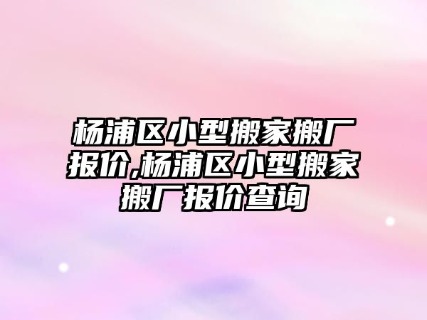 楊浦區小型搬家搬廠報價,楊浦區小型搬家搬廠報價查詢