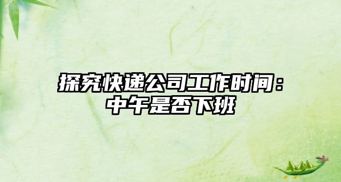 探究快遞公司工作時間：中午是否下班