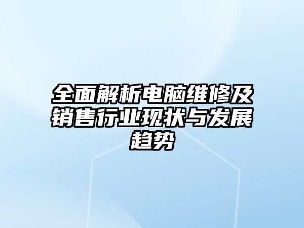 全面解析電腦維修及銷售行業現狀與發展趨勢