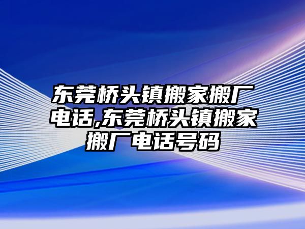 東莞橋頭鎮搬家搬廠電話,東莞橋頭鎮搬家搬廠電話號碼