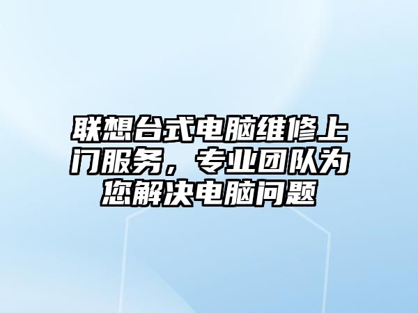 聯想臺式電腦維修上門服務，專業團隊為您解決電腦問題