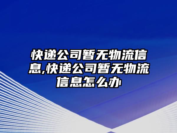 快遞公司暫無物流信息,快遞公司暫無物流信息怎么辦