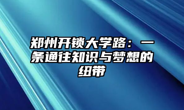 鄭州開鎖大學路：一條通往知識與夢想的紐帶