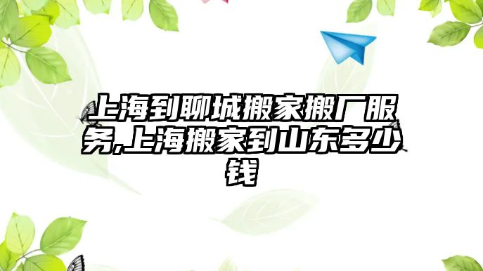 上海到聊城搬家搬廠服務(wù),上海搬家到山東多少錢