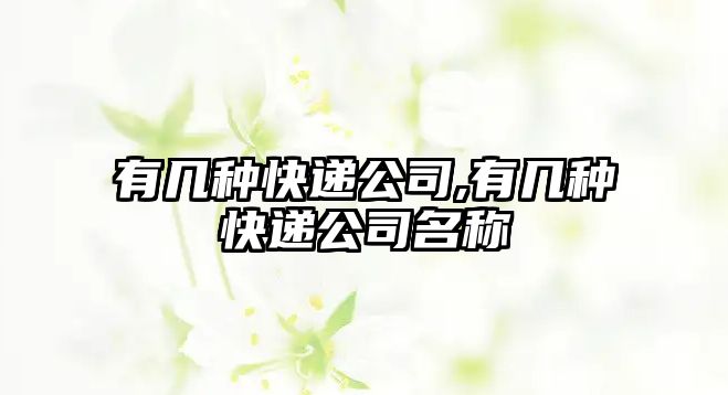 有幾種快遞公司,有幾種快遞公司名稱