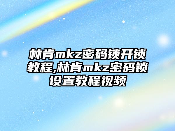 林肯mkz密碼鎖開鎖教程,林肯mkz密碼鎖設置教程視頻