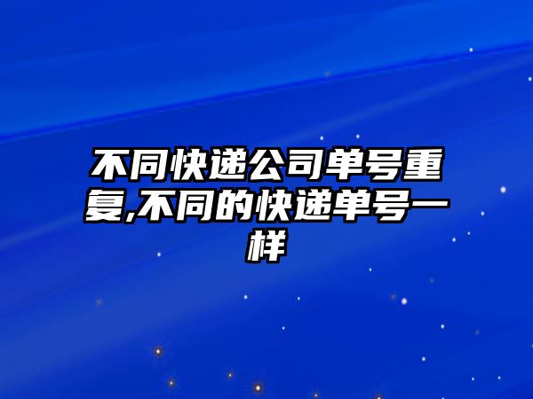 不同快遞公司單號重復,不同的快遞單號一樣