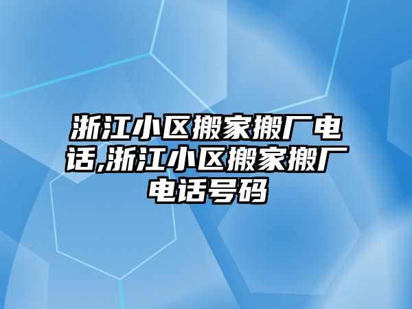 浙江小區搬家搬廠電話,浙江小區搬家搬廠電話號碼